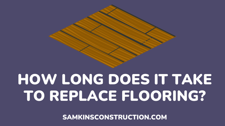 How Long Does It Take To Replace Flooring - samkinsconstruction