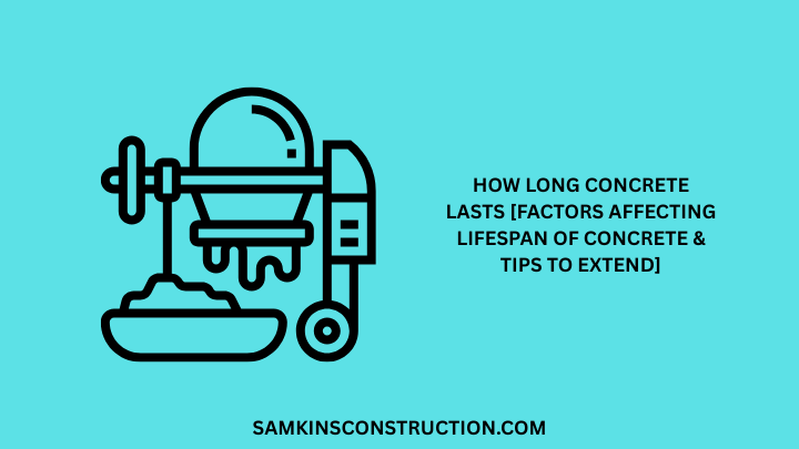 How Long Concrete Lasts [Factors Affecting Lifespan Of Concrete & Tips To Extend]