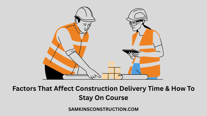 Factors That Affect Construction Delivery Time & How To Stay On Course