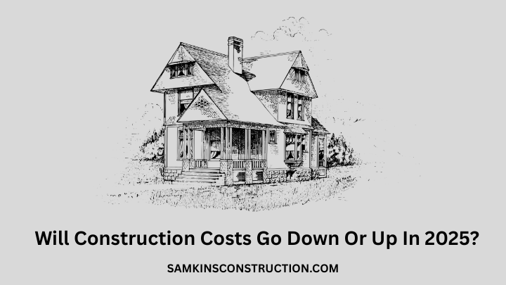 Will Construction Costs Go Down Or Up In 2025?