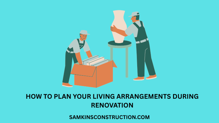How to Plan Your Living Arrangements During Renovation
