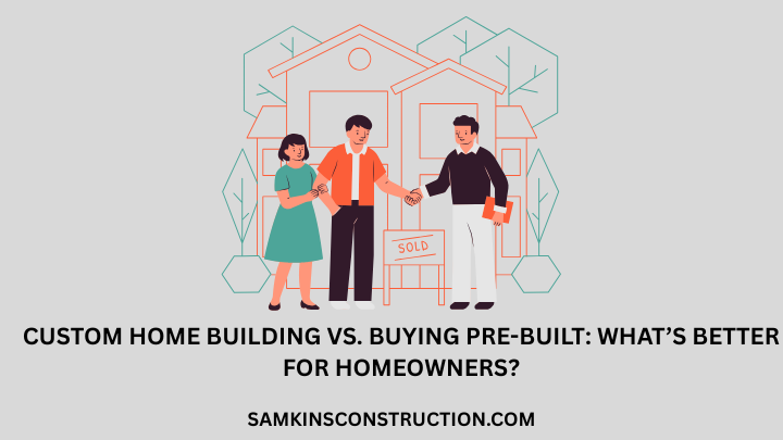 Custom Home Building vs. Buying Pre-Built: What’s Better for Homeowners?
